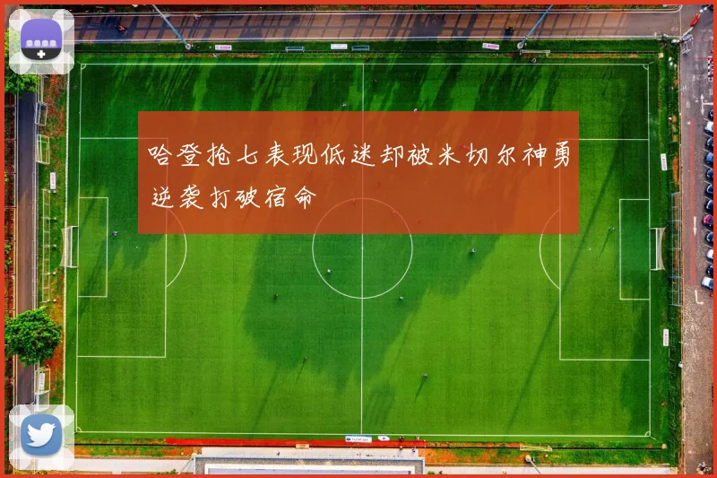 哈登抢七表现低迷却被米切尔神勇逆袭打破宿命