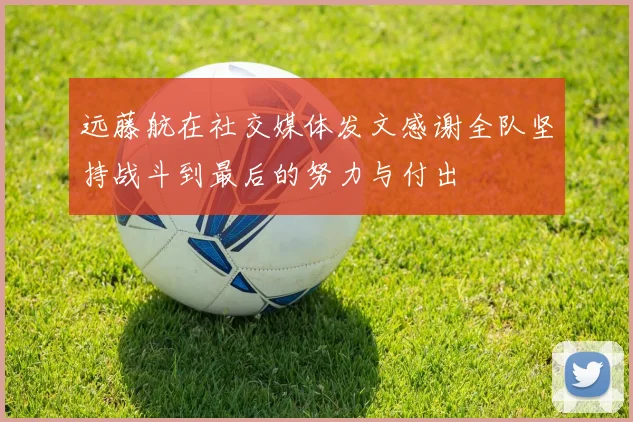 远藤航在社交媒体发文感谢全队坚持战斗到最后的努力与付出