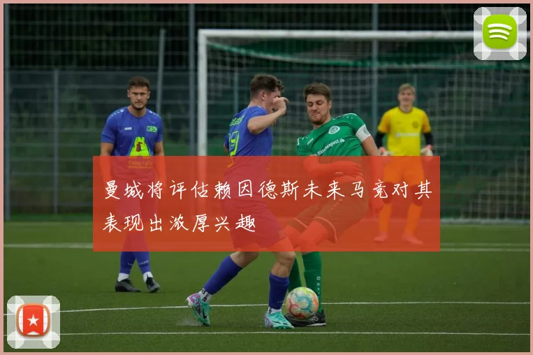 曼城将评估赖因德斯未来马竞对其表现出浓厚兴趣