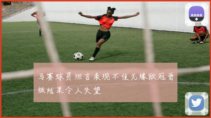 马赛球员坦言表现不佳无缘欧冠晋级结果令人失望