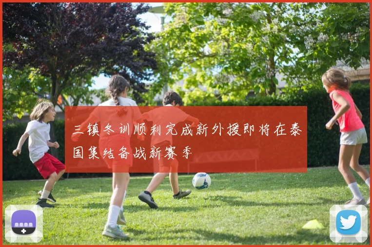 三镇冬训顺利完成新外援即将在泰国集结备战新赛季