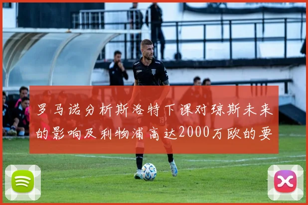 罗马诺分析斯洛特下课对琼斯未来的影响及利物浦高达2000万欧的要价