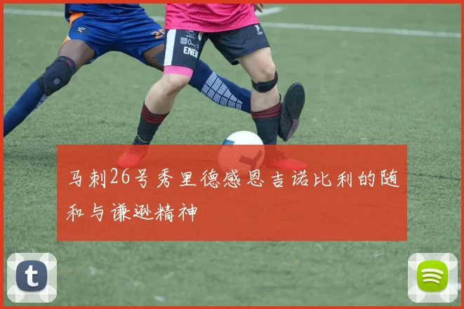 马刺26号秀里德感恩吉诺比利的随和与谦逊精神
