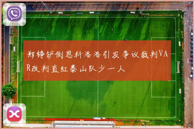 郑铮铲倒恩科洛洛引发争议裁判VAR改判直红泰山队少一人