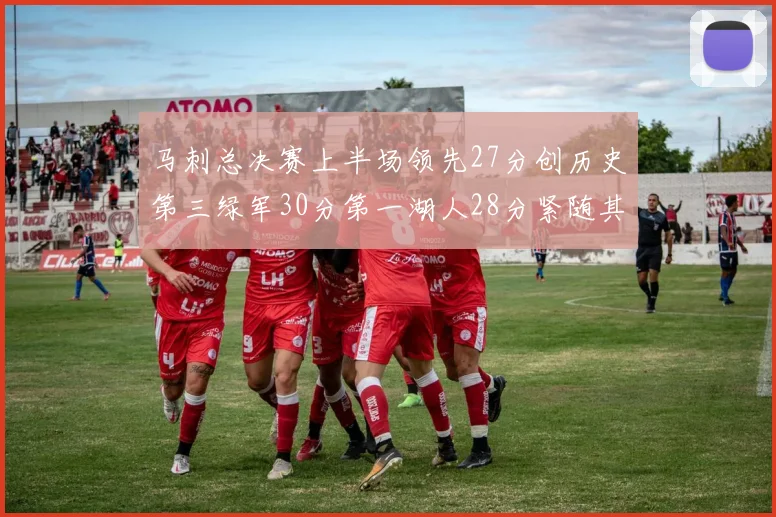 马刺总决赛上半场领先27分创历史第三绿军30分第一湖人28分紧随其后