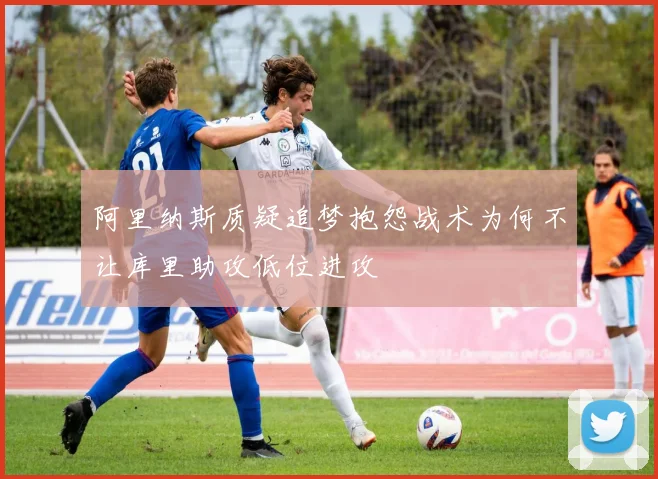 阿里纳斯质疑追梦抱怨战术为何不让库里助攻低位进攻