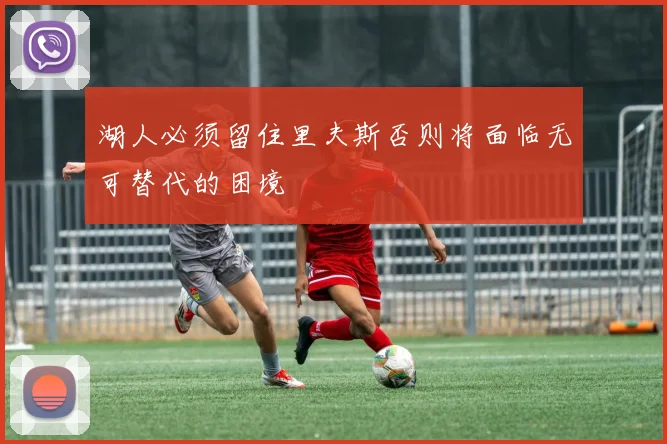 湖人必须留住里夫斯否则将面临无可替代的困境