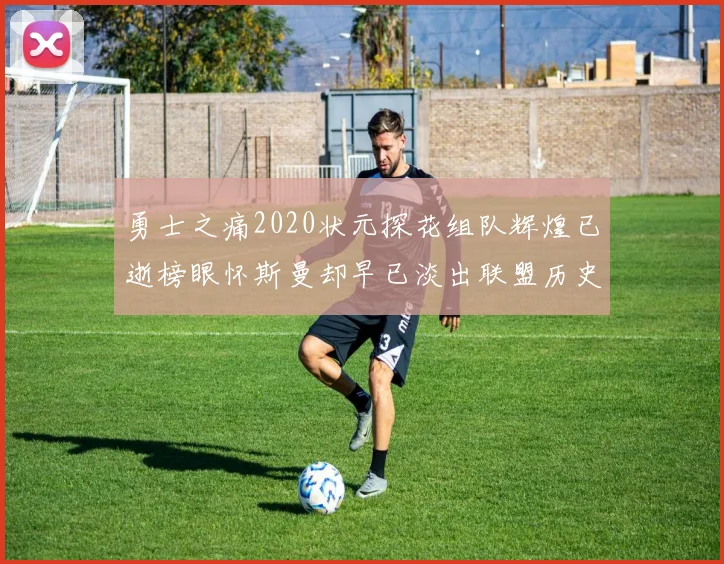 勇士之痛2020状元探花组队辉煌已逝榜眼怀斯曼却早已淡出联盟历史舞台