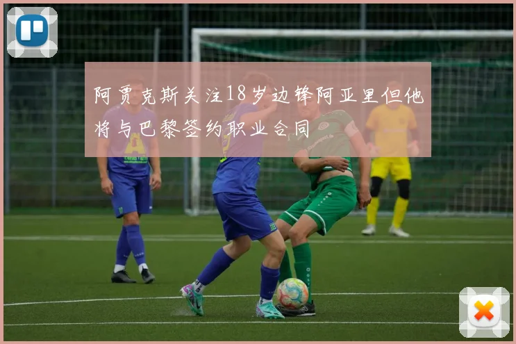阿贾克斯关注18岁边锋阿亚里但他将与巴黎签约职业合同