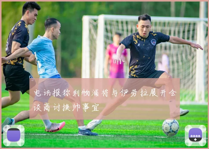 电讯报称利物浦将与伊劳拉展开会谈商讨换帅事宜